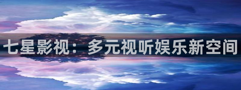 茄子视频一：七星影视：多元视听娱乐新空间