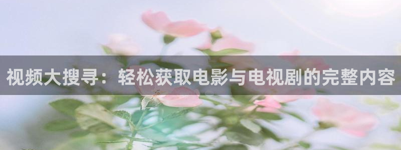 樱花视频茄子视频：视频大搜寻：轻松获取电影与电视剧的完整内容
