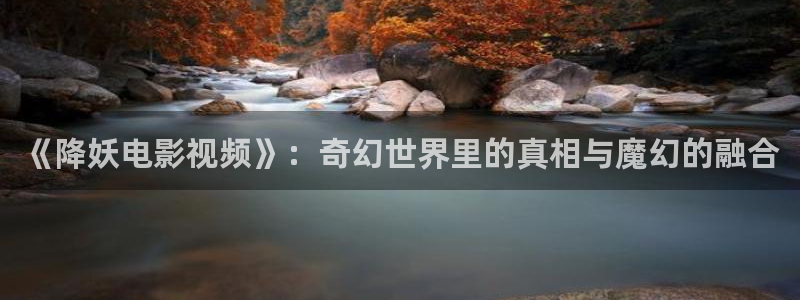 茄子视频qz：《降妖电影视频》：奇幻世界里的真相与魔幻的融合