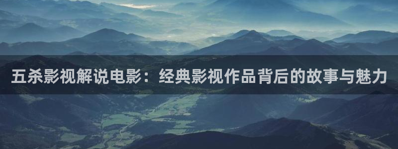 茄子视频18：五杀影视解说电影：经典影视作品背后的故事与魅力