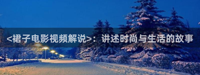 樱桃茄子视频：<裙子电影视频解说>：讲述时尚与生活的故事