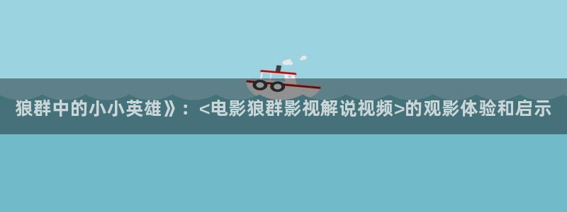 樱桃茄子视频：狼群中的小小英雄》：<电影狼群影视解说视频>的观影体验和启示