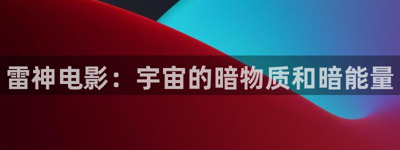茄子视频 magnet：雷神电影：宇宙的暗物质和暗能量