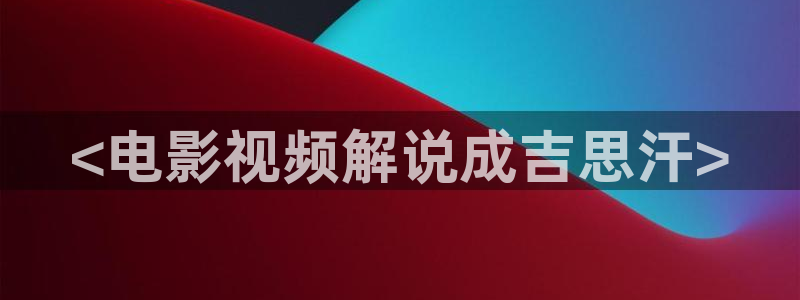 茄子视频www：<电影视频解说成吉思汗>