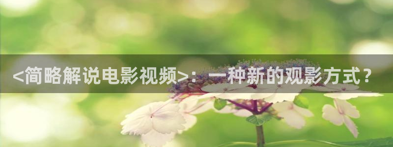 91茄子视频：<简略解说电影视频>：一种新的观影方式？