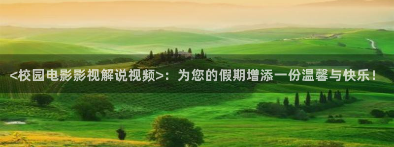 四虎茄子视频：<校园电影影视解说视频>：为您的假期增添一份温馨与快乐！