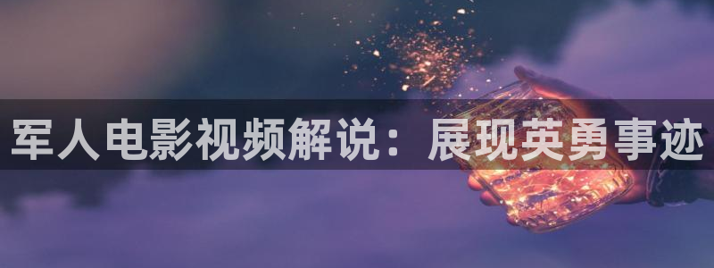 樱花视频茄子视频：军人电影视频解说：展现英勇事迹