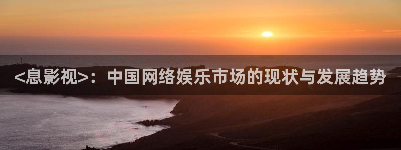樱桃茄子视频：<息影视>：中国网络娱乐市场的现状与发展趋势