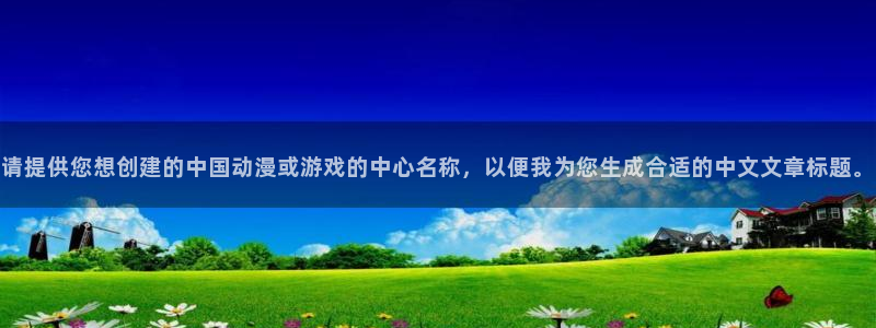 四虎茄子视频：请提供您想创建的中国动漫或游戏的中心名称，以便我为您生成合适的中文文章标题。