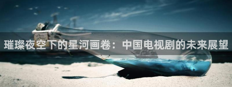 茄子视频18：璀璨夜空下的星河画卷：中国电视剧的未来展望